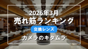 2026年3月 交換レンズ 売れ筋ランキングを紹介！｜カメラのキタムラ