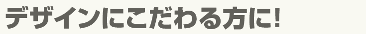 デザインにこだわる方に！