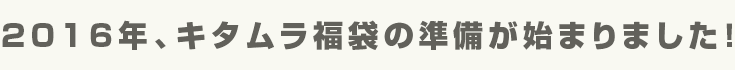 2016年、キタムラ福袋の準備が始まりました！
