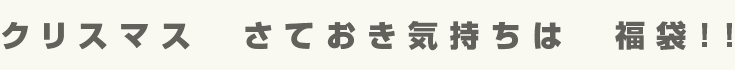 クリスマス　さておき気持ちは　福袋!!